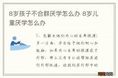 8岁孩子不合群厌学怎么办 8岁儿童厌学怎么办