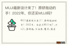 MUJI最新设计来了！原研哉动的手！2022年，你还买MUJI吗？
