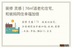 装修 灵感 | 76㎡适老化住宅，和爸妈同住幸福加倍
