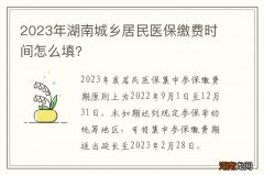 2023年湖南城乡居民医保缴费时间怎么填?