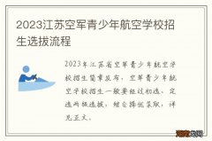2023江苏空军青少年航空学校招生选拔流程