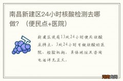 便民点+医院 南昌新建区24小时核酸检测去哪做？