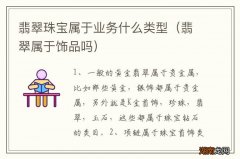 翡翠属于饰品吗 翡翠珠宝属于业务什么类型