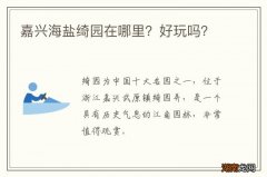 嘉兴海盐绮园在哪里？好玩吗？