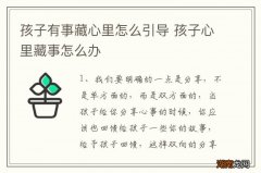 孩子有事藏心里怎么引导 孩子心里藏事怎么办
