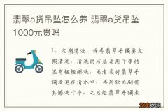 翡翠a货吊坠怎么养 翡翠a货吊坠1000元贵吗