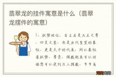 翡翠龙摆件的寓意 翡翠龙的挂件寓意是什么