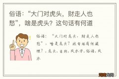 俗语：“大门对虎头，财走人也愁”，啥是虎头？这句话有何道理？