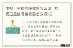 电视卫星信号接收器怎么调试 电视卫星信号接收器怎么调