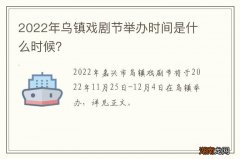 2022年乌镇戏剧节举办时间是什么时候？