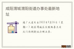 咸阳渭城渭阳街道办事处最新地址