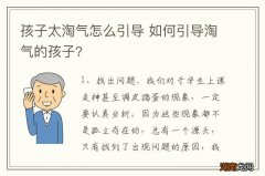 孩子太淘气怎么引导 如何引导淘气的孩子?