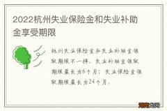 2022杭州失业保险金和失业补助金享受期限