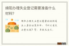 绵阳办理失业登记需要准备什么材料？