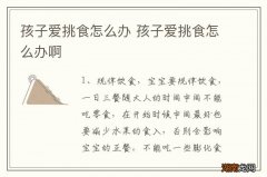 孩子爱挑食怎么办 孩子爱挑食怎么办啊