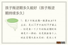 孩子叛逆期持续多久 孩子叛逆期多久能好