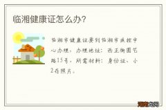 临湘健康证怎么办？