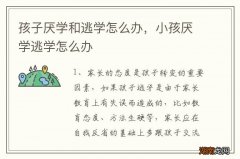 孩子厌学和逃学怎么办，小孩厌学逃学怎么办