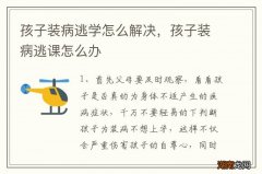孩子装病逃学怎么解决，孩子装病逃课怎么办
