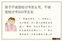 孩子不诚信检讨书怎么写，不诚信检讨书500字左右