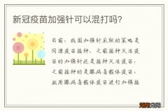 新冠疫苗加强针可以混打吗？