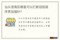 汕头澄海区哪里可以打新冠疫苗序贯加强针？