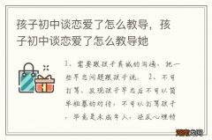 孩子初中谈恋爱了怎么教导，孩子初中谈恋爱了怎么教导她