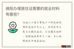 绵阳办理居住证需要的就业材料有哪些？