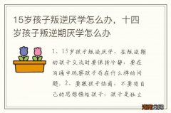 15岁孩子叛逆厌学怎么办，十四岁孩子叛逆期厌学怎么办