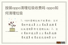按装oppo清理垃圾收费吗 oppo如何清理垃圾
