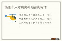 衡阳市人才购房补贴咨询电话