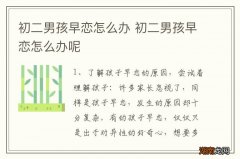 初二男孩早恋怎么办 初二男孩早恋怎么办呢