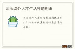 汕头境外人才生活补助期限