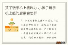 孩子玩手机上瘾咋办 小孩子玩手机上瘾的后果会怎样