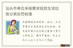 汕头市单位未按要求投放生活垃圾分类处罚标准