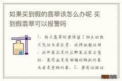 如果买到假的翡翠该怎么办呢 买到假翡翠可以报警吗