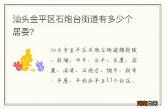 汕头金平区石炮台街道有多少个居委？