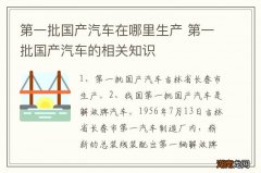 第一批国产汽车在哪里生产 第一批国产汽车的相关知识