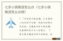 七岁小孩叛逆怎么办呀 七岁小孩叛逆怎么办