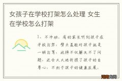 女孩子在学校打架怎么处理 女生在学校怎么打架