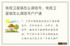 电视卫星锅怎么调信号，电视卫星锅怎么调信号户户通