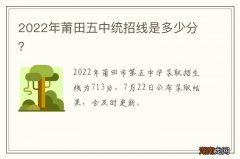 2022年莆田五中统招线是多少分？