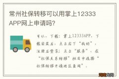 常州社保转移可以用掌上12333 APP网上申请吗？