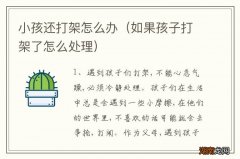 如果孩子打架了怎么处理 小孩还打架怎么办