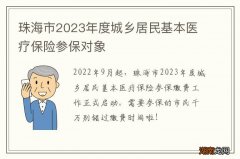 珠海市2023年度城乡居民基本医疗保险参保对象