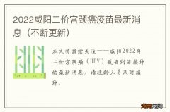 不断更新 2022咸阳二价宫颈癌疫苗最新消息