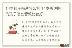 14岁孩子叛逆怎么管 14岁叛逆期的孩子怎么管教比较好