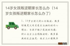 14岁女孩叛逆期家长怎么办了 14岁女孩叛逆期家长怎么办