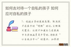 如何去对待一个自私的孩子 如何应对自私的孩子