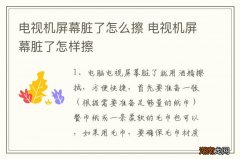 电视机屏幕脏了怎么擦 电视机屏幕脏了怎样擦